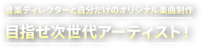 音楽ディレクターと自分だけのオリジナル楽曲制作。目指せ次世代アーティスト！