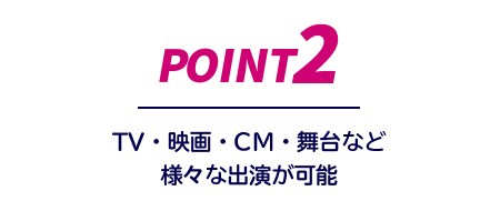 point2:TV・映画・CM・部隊など様々な出演が可能