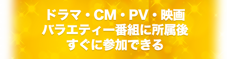 ドラマ・CM・PV・映画 バラエティー番組に所属後 すぐに参加できる