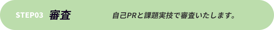 step3｜審査|自己PRと課題実技で審査いたします。