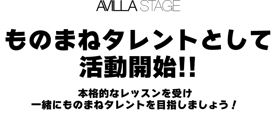 AVILLA STAGE ものまねタレントとして活動開始!! 本格的なレッスンを受け一緒にものまねタレントを目指しましょう！