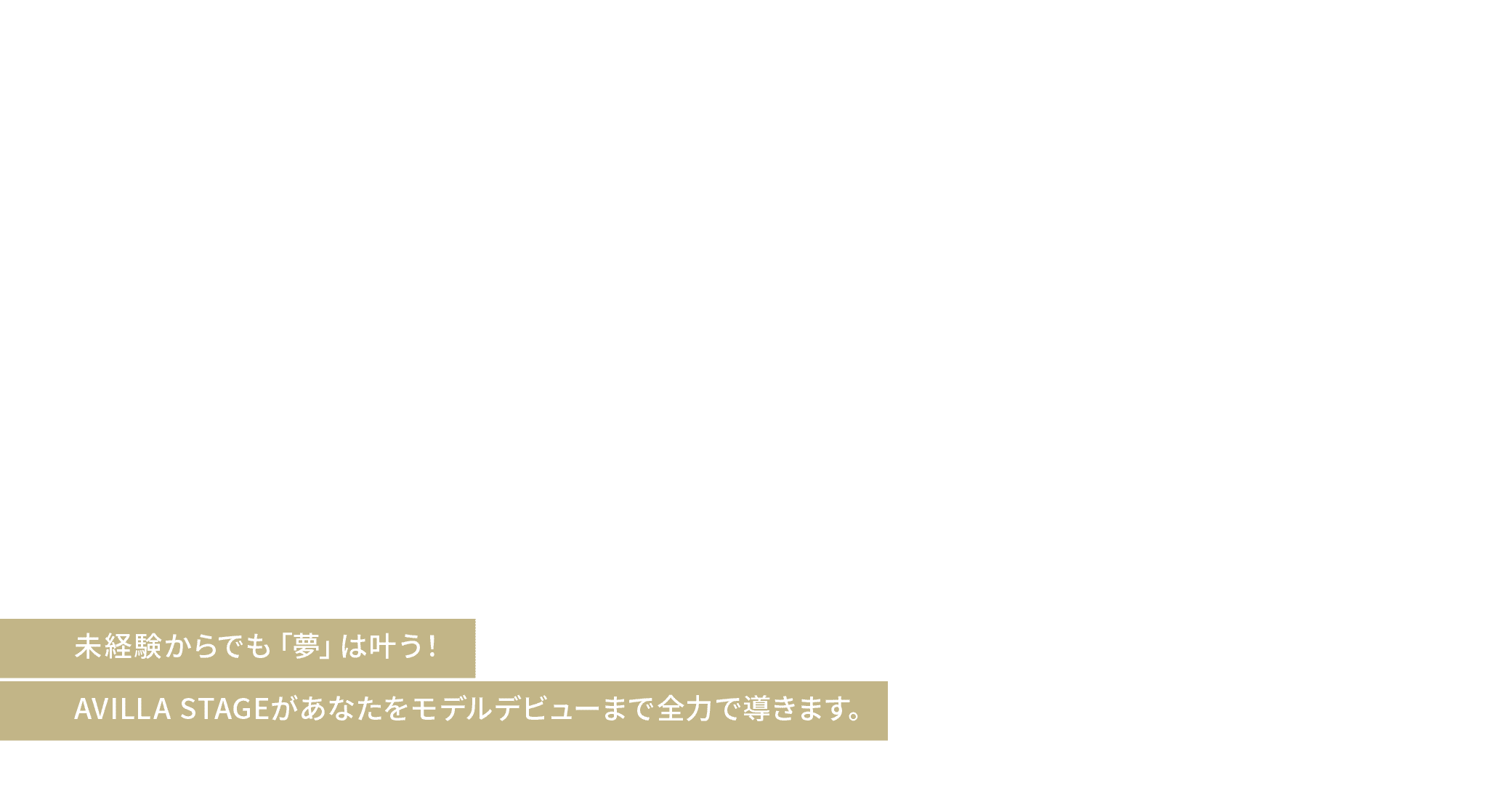 未経験からでも「夢」は叶う！AVILLA STAGEがあなたをモデルデビューまで全力で導きます。