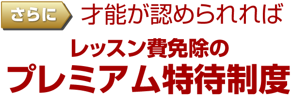 さらに才能が認められればレッスン費免除のプレミアム特待制度