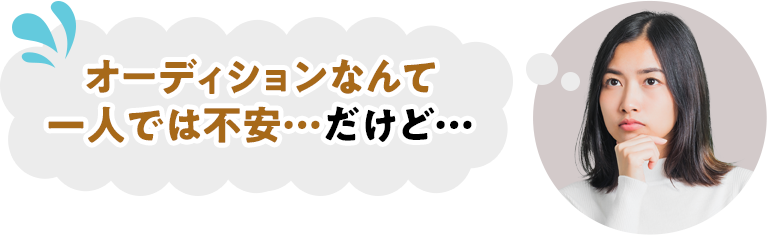 オーディションなんて一人では不安…だけど…