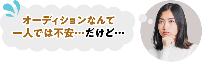 オーディションなんて一人では不安…だけど…