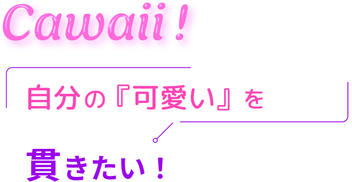 Cawaii! 自分の『可愛い』を貫いたい！